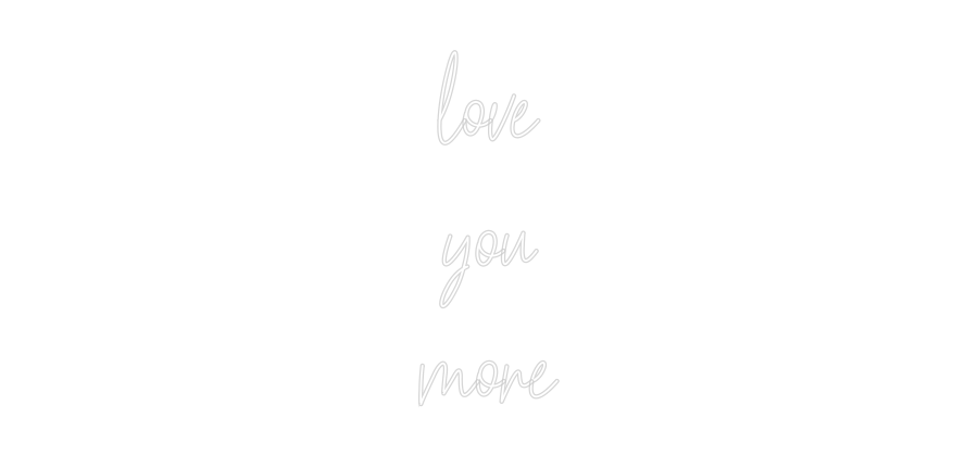 Custom Neon Text- love
you
more